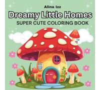 Dreamy Little Homes: Coloring Book for Adults and Teens, Super Cute Designs of Cozy, Cute, Fairy homes for Relaxation, Stress Relief and Mindfulness (Cozy Spaces Coloring Book)