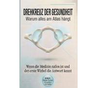 Drehkreuz der Gesundheit - Warum alles am Atlas hängt: Wenn die Medizin ratlos ist und der erste Wirbel die Antwort kennt