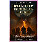 Drei Ritter und der Drache: Legende: Eine epische Fantasy-Reise voller heldenhafter Freundschaft, verborgener Magie und der Kraft eines Drachen