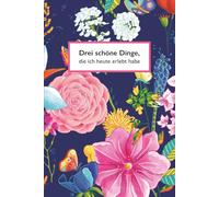 Drei schöne Dinge, die ich heute erlebt habe: Ein Journal für mehr Bewusstsein, Dankbarkeit und gute Gedanken im Alltag | Blumen
