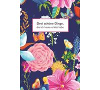 Drei schöne Dinge, die ich heute erlebt habe: Ein Journal für mehr Bewusstsein, Dankbarkeit und gute Gedanken im Alltag | Blumen