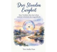 Drei Stunden Ewigkeit: Eine Tierfabel über das Leben und die Schönheit des Augenblicks (Stunden der Ewigkeit - Eine Reise zu den Wundern des Verweilens)