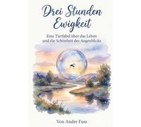Drei Stunden Ewigkeit: Eine Tierfabel über das Leben und die Schönheit des Augenblicks (Stunden der Ewigkeit - Eine Reise zu den Wundern des Verweilens)