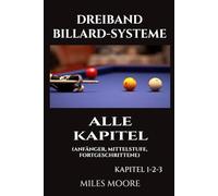 Dreiband Billard-Systeme - Alle Kapitel: Ein vollständiger Leitfaden für Dreiband-Billardsysteme - Von den Grundlagen bis zur Meisterschaft für Fortgeschrittene (DIE ANFÄNGERSERIE)