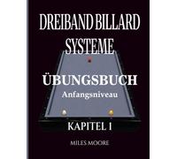 Dreiband Billard Systeme - Übungsbuch - Kapitel 1: Dreiband-Billardsysteme: Der Übergang von der Theorie zur Praxis und Arbeitsbuch am Tisch (Übungsbuch - Anfangsniveau)