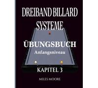 Dreiband Billard Systeme - Übungsbuch - Kapitel 3: Dreiband-Billardsysteme: Der Übergang von der Theorie zur Praxis und Arbeitsbuch am Tisch (Übungsbuch - Anfangsniveau)