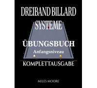 Dreiband Billard Systeme - Übungsbuch - Komplettausgabe: Dreiband-Billardsysteme: Der Übergang von der Theorie zur Praxis und Arbeitsbuch am Tisch (Übungsbuch - Anfangsniveau)