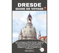 DRESDE GUIDE DE VOYAGE: Votre compagnon idéal à Dresde : Explorez les sites historiques, les trésors cachés, la gastronomie locale et des itinéraires ... en solo, les familles et les aventuriers