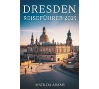 Dresden Reiseführer 2025: Entdecken Sie Sachsens wiedergeborene Stadt durch Kultur, Küche, versteckte Viertel und nachhaltiges Reisen (WanderWise-Reiseserie)