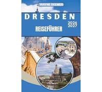 DRESDEN REISEFÜHRER 2026-2027: Dresdens barocke Altstadt, der Zwinger und die Sächsische Schweiz - Insider-Tipps, Geheimtipps und alles, was Sie für eine sichere Erkundung benötigen