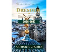 Dresden Reiseführer 2026-2027: Was man unternehmen, wo man übernachten und wie man jeden Tag plant - barocke Altstadt, Museen, Elbe-Routen, ... und realistische Kosten für jedes Budget