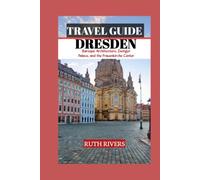 DRESDEN TRAVEL GUIDE: A Journey Through Dresden's Baroque Splendor, Royal Heritage, Historic Landmarks, Museums, and Cultural Legacy