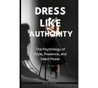 Dress Like Authority: The Psychology of Style, Presence, and Silent Power