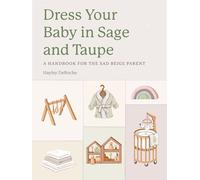 Dress Your Baby In Sage and Taupe: A Handbook for the Sad Beige Parent