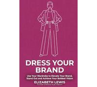 Dress Your Brand: Use Your Wardrobe to Elevate Your Brand, Stand Out and Achieve Your Boldest Vision