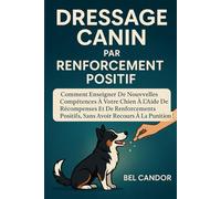 DRESSAGE CANIN PAR RENFORCEMENT POSITIF: Comment enseigner de nouvelles compétences à votre chien à l'aide de récompenses et de renforcements ... ! (éducation et comportement du chien)