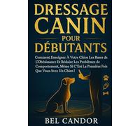 DRESSAGE CANIN POUR DÉBUTANTS: Comment enseigner à votre chien les bases de l'obéissance et réduire les problèmes de comportement, même si c'est la ... chien ! (éducation et comportement du chien)