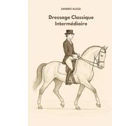 Dressage Classique Intermédiaire: Techniques, précision et progression pour cavaliers confirmés (Collection Équestre Internationale)