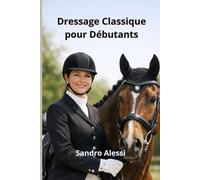 Dressage Classique pour Débutants: Les bases essentielles pour commencer l’art équestre avec confiance