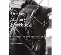 Dressage Mastery Workbook: Get Strategic With Goals and Elevate Your Journey