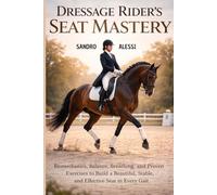 Dressage Rider’s Seat Mastery: Biomechanics, Balance, Breathing, and Proven Exercises to Build a Beautiful, Stable, and Effective Seat in Every Gait