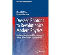Dressed Photons to Revolutionize Modern Physics: Exploring Longitudinal Electromagnetic Waves and Off-Shell Quantum Fields (Nano-Optics and Nanophotonics)