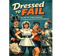 Dressed to Fail: Wearable Tech, Fashion Experiments, and the Spectacularly Bad Ideas That Actually Happened (Forgotten Inventions)