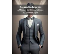 Dressed to Impress: A Modern Gentleman's Guide to Timeless Style
