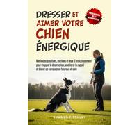 Dresser et aimer votre chien énergique: Méthodes positives, routines et jeux d’enrichissement pour stopper la destruction, améliorer le rappel et élever un compagnon heureux et sain