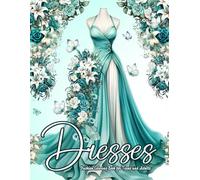 Dresses: Fashion Coloring Book for Teens and Adults - 50+ Beautiful Designs Featuring Day Dresses, Ball Gowns, Wedding Dresses, and Floral-Inspired Styles for Creative Relaxation