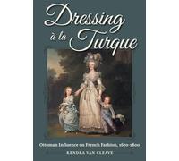 Dressing à La Turque: Ottoman Influence on French Fashion, 1670-1800 (Costume Society of America)