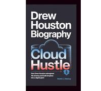 DREW HOUSTON BIOGRAPHY: Cloud Hustle - How Drew Houston Reimagined File Sharing and Built Dropbox into a Digital Giant