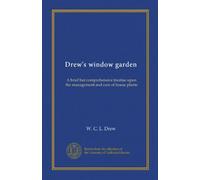 Drew's window garden: A brief but comprehensive treatise upon the management and care of house plants