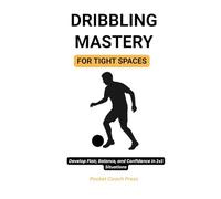 Dribbling Mastery for Tight Spaces: Develop Flair, Balance, and Confidence in 1v1 Situations: Simple, Effective Dribbling Routines to Improve ... Confidence (The pocket football coach series)