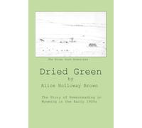 Dried Green: The Story of Homesteading in Wyoming in the Early 1900s