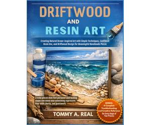 DRIFTWOOD AND RESIN ART: Creating Natural Ocean-Inspired Art with Simple Techniques, Confident Resin Use, and Driftwood Design for Meaningful Handmade Pieces