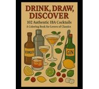 Drink, Draw, Discover: 102 Authentic IBA Cocktails - A Coloring Book for Lovers of Classics