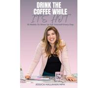 Drink The Coffee While It Is Hot!: 10 Habits to show up for Yourself-One Messy Step at a Time