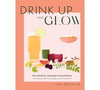 Drink Up and Glow: Non-Alcoholic, Adaptogen-Infused Drinks for Optimal Wellness, Energy, and Stress Relief
