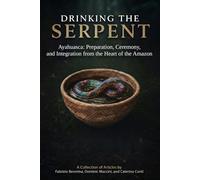 Drinking the Serpent: Ayahuasca: Preparation, Ceremony, and Integration from the Heart of the Amazon