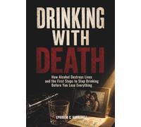 Drinking With Death: How Alcohol Destroys Lives and the First Steps to Stop Drinking Before You Lose Everything