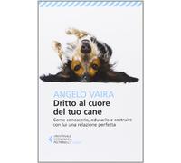 Dritto al cuore del tuo cane. Come conoscerlo, educarlo e costruire con lui una relazione perfetta (Universale economica. Saggi)