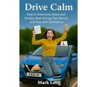 Drive Calm: How to Overcome Stress and Anxiety, Beat Driving Test Nerves, and Pass with Confidence