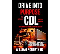 Drive Into Purpose: The Ultimate CDL Success Playbook for Earning Six Figures & Building Wealth