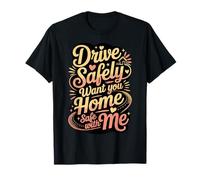 Drive Safely Want You Home Safe with Me - Camiseta