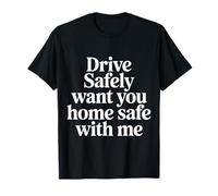 Drive Safely Want You Home Safe with Me - Camiseta