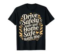 Drive Safely Want You Home Safe with Me - Camiseta