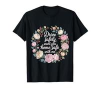 Drive Safely Want You Home Safe with Me Caution Driving - Camiseta