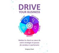Drive your business: Mettez le client au coeur de votre stratégie et passez de vendeur à partenaire