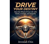 DRIVE Your Destiny: Steer the Wheel of Your Life with Clarity, Courage, and Empathy…
